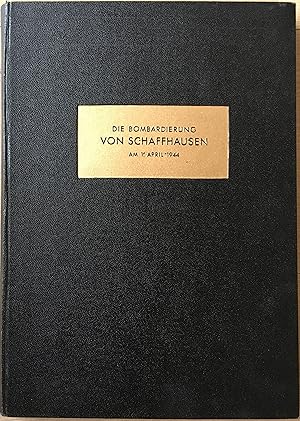 Die Bombardierung der Stadt Schaffhausen am 1. April 1944. Dokumentarische Darstellung herausgege...