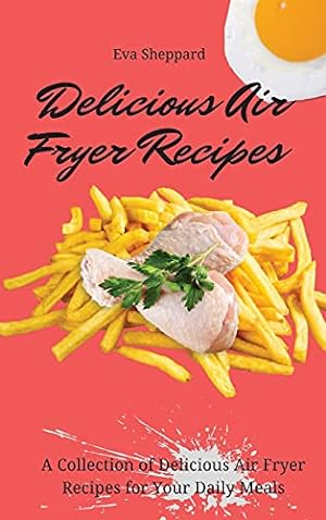 Seller image for Delicious Air Fryer Recipes: A Collection of Delicious Air Fryer Recipes for Your Daily Meals for sale by Redux Books