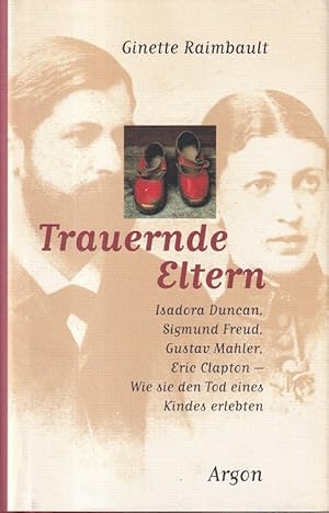 Image du vendeur pour Trauernde Eltern : Isadora Duncan, Sigmund Freud, Gustav Mahler, Eric Clapton - wie sie den Tod eines Kindes erlebten. Aus dem Franzsischen bersetzt von Christel Gersch. mis en vente par Versandantiquariat Nussbaum