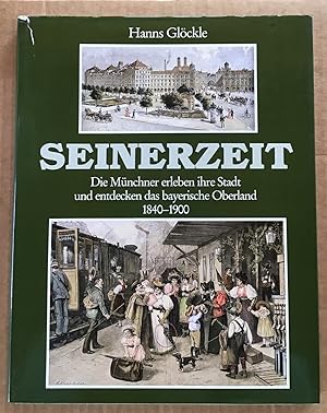Seinerzeit : Die Münchner erleben ihre Stadt und entdecken das bayerische Oberland, 1840 - 1900.