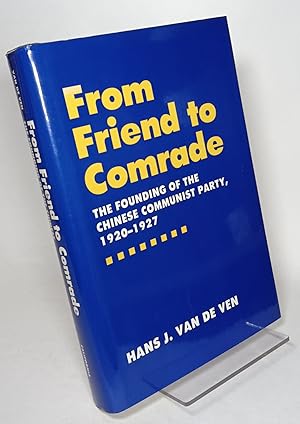 From Friend to Comrade: The Founding of the Chinese Communist Party, 1920-1927