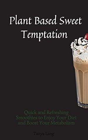 Seller image for Plant Based Sweet Temptations: Quick and Refreshing Smoothies to Enjoy Your Diet and Boost Your Metabolism for sale by Redux Books