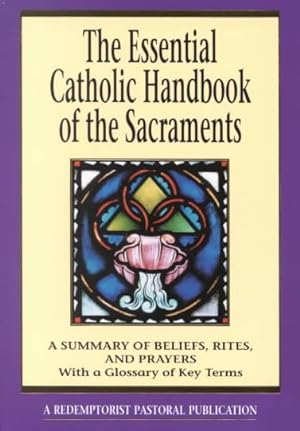 Bild des Verkufers fr Essential Catholic Handbook of the Sacraments : A Summary of Beliefs, Rites, and Prayers : With a Glossary of Key Terms zum Verkauf von GreatBookPrices