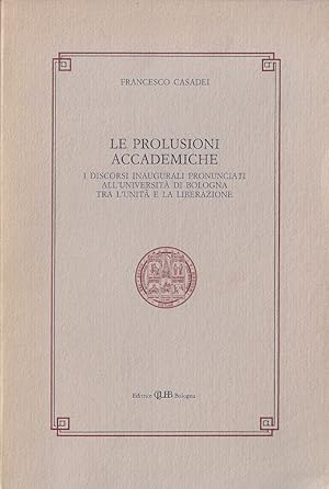 Le prolusioni accademiche : i discorsi inaugurali pronunciati all'Università di Bologna tra l'Uni...