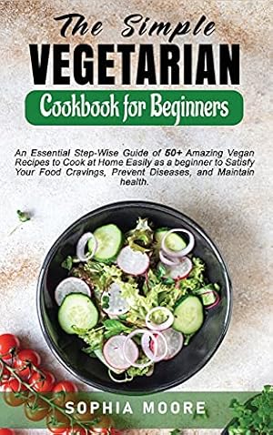 Seller image for The Simple Vegetarian Cookbook for Beginners: An Essential Step-Wise Guide of 50+ Amazing Vegan Recipes to Cook at Home Easily as a beginner to . Prevent Diseases, and Maintain health. for sale by Redux Books