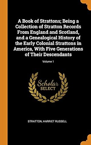 Seller image for A Book of Strattons; Being a Collection of Stratton Records from England and Scotland, and a Genealogical History of the Early Colonial Strattons in . Generations of Their Descendants; Volume 1 for sale by Redux Books