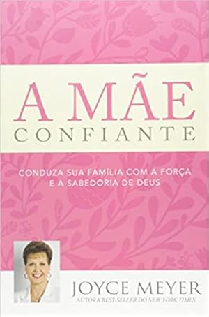 Seller image for A Mãe Confiante. Conduza Sua Famlia com a Força e a Sabedoria de Deus for sale by Livro Brasileiro