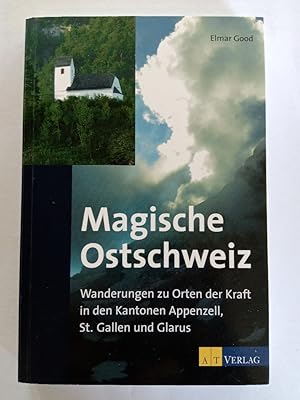 Magische Ostschweiz : Wanderungen zu Orten der Kraft in den Kantonen Appenzell, St.Gallen, Glarus.