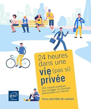 24 heures dans une vie (pas si) privée : 250 conseils pratiques pour protéger vos données personn...