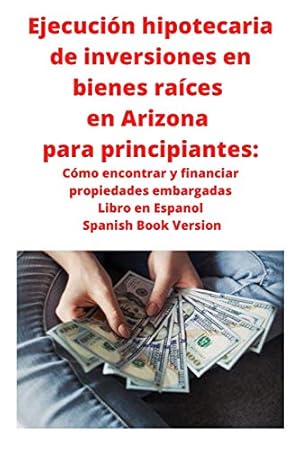 Imagen del vendedor de Ejecución hipotecaria de inversiones en bienes raíces en Arizona para principiantes: Cómo encontrar y financiar propiedades embargadas Libro en Espanol Spanish Book Version (Spanish Edition) a la venta por Redux Books