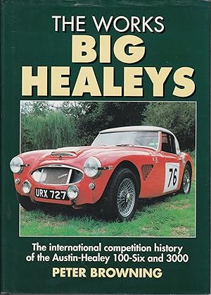 The Works Big Healeys: International Competition History of the Austin-Healey 100-six and 3000
