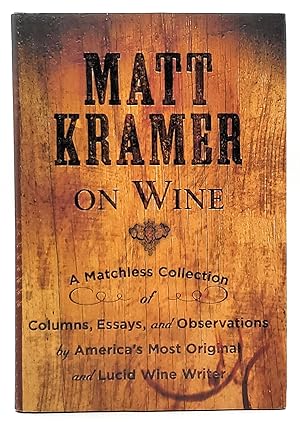 Matt Kramer on Wine: A Matchless Collection of Columns, Essays, and Observations by America's Mos...