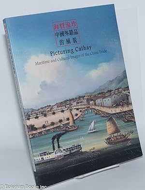 Picturing Cathay; Maritime and Cultural Images of the China Trade / Hai mao liu zhen: Zhongguo wa...