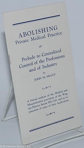 Seller image for Abolishing private medical practice or prelude to centralized control of the professions and of industry. A factual analysis of the Medical and Hospitalization provisions of the Wagner-Murray Senate Bill 1161 and an explanation of some of their implications for sale by Bolerium Books Inc.
