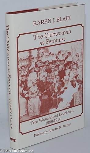 The clubwoman as feminist, true womanhood redefined, 1868-1914
