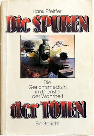 Die Spuren der Toten Die Gerichtsmedizin im Dienste der Wahrheit. Ein Bericht