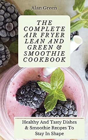 Seller image for The Complete Air Fryer Lean And Green & Smoothie Cookbook: Healthy And Tasty Dishes & Smoothie R&#1077;&#1089;&#1110;&#1088;&#1077;&#1109; To Stay In Shape for sale by Redux Books