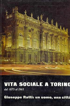 VITA SOCIALE A TORINO DAL 1875 AL 1965 GIUSEPPE RATTI: UN UOMO, UNA CITTA'