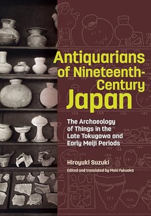 Bild des Verkufers fr Antiquarians of Nineteenth-Century Japan : The Archaeology of Things in the Late Tokugawa and Early Meiji Periods zum Verkauf von GreatBookPrices