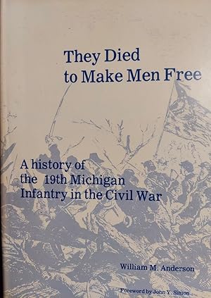 They Died to Make Men Free : A History of the 19th Michigan Infantry in the Civil War