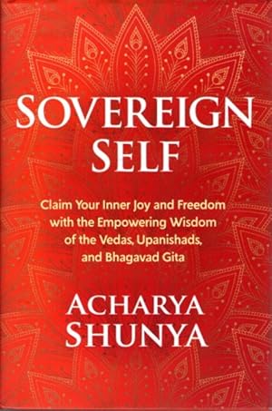 SOVEREIGN SELF: Claim Your Inner Joy and Freedom with the Empowering Wisdom of the Vedas, Upanish...