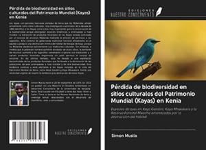 Seller image for Prdida de biodiversidad en sitios culturales del Patrimonio Mundial (Kayas) en Kenia : Especies de aves en Kaya Gandini, Kaya Mtswakara y la Reserva Forestal Mwache amenazadas por la destruccin del hbitat for sale by AHA-BUCH GmbH