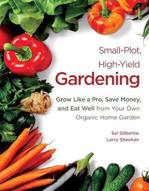 Seller image for Small-plot, High-yield Gardening : Grow Like a Pro, Save Money, and Eat Well from Your Own Organic Home Garden for sale by GreatBookPricesUK