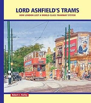 Lord Ashfield's Trams : How London Lost a World Class Tramway System