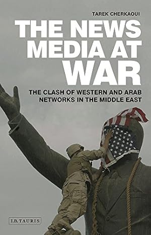 Seller image for The News Media At War: The Clash of Western and Arab Networks in the Middle East (Library of Modern Middle East Studies) by Cherkaoui, Tarek [Hardcover ] for sale by booksXpress