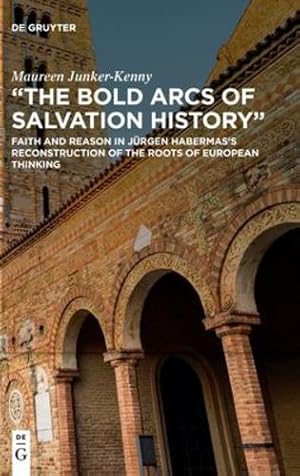 Seller image for The Bold Arcs of Salvation History": Faith and Reason in J ¼rgen Habermasâ  s Reconstruction of the Roots of European Thinking by Junker-Kenny, Maureen [Hardcover ] for sale by booksXpress