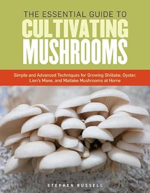 Bild des Verkufers fr The Essential Guide to Cultivating Mushrooms : Simple and Advanced Techniques for Growing Shiitake, Oyster, Lion's Mane, and Maitake Mushrooms at Home zum Verkauf von AHA-BUCH GmbH