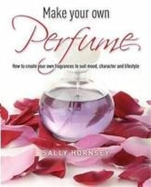 Imagen del vendedor de Make Your Own Perfume : How to Create Own Fragrances to Suit Mood, Character and Lifestyle a la venta por AHA-BUCH GmbH