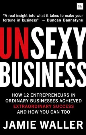 Bild des Verkufers fr Unsexy Business : How 12 entrepreneurs in ordinary businesses achieved extraordinary success and how you can too zum Verkauf von AHA-BUCH GmbH