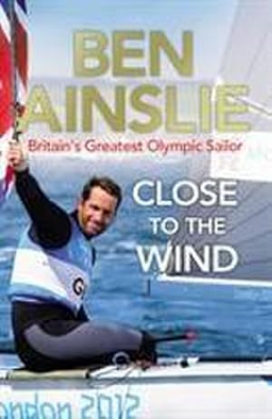 Imagen del vendedor de Ben Ainslie: Close to the Wind : Britain's Greatest Olympic Sailor a la venta por AHA-BUCH GmbH