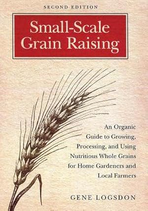 Bild des Verkufers fr Small-Scale Grain Raising : An Organic Guide to Growing, Processing, and Using Nutritious Whole Grains for Home Gardeners and Local Farmers, 2nd Edition zum Verkauf von AHA-BUCH GmbH