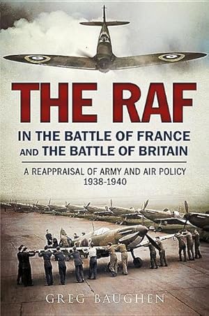 Bild des Verkufers fr The RAF in the Battle of France and the Battle of Britain : A Reappraisal of Army and Air Policy 1938-1940 zum Verkauf von AHA-BUCH GmbH