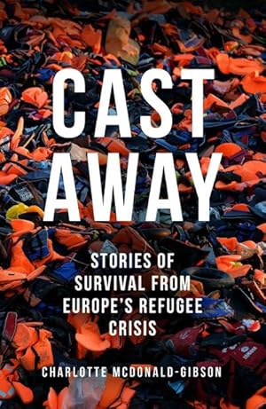 Seller image for Cast Away : Stories of Survival from Europe's Refugee Crisis for sale by AHA-BUCH GmbH