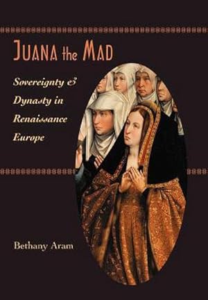 Imagen del vendedor de Juana the Mad : Sovereignty and Dynasty in Renaissance Europe a la venta por AHA-BUCH GmbH