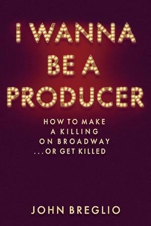 Bild des Verkufers fr I Wanna Be a Producer: How to Make a Killing on Broadway.or Get Killed zum Verkauf von AHA-BUCH GmbH