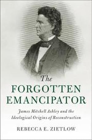 Immagine del venditore per The Forgotten Emancipator : James Mitchell Ashley and the Ideological Origins of Reconstruction venduto da AHA-BUCH GmbH