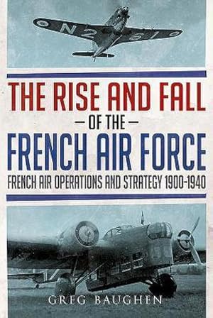 Bild des Verkufers fr The Rise and Fall of the French Air Force : French Air Operations and Strategy 1900-1940 zum Verkauf von AHA-BUCH GmbH