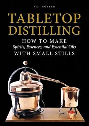 Seller image for Tabletop Distilling: How to Make Spirits, Essences, and Essential Oils with Small Stills for sale by AHA-BUCH GmbH