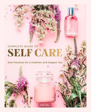 Seller image for The Complete Guide to Self Care : Best Practices for a Healthier and Happier You for sale by AHA-BUCH GmbH