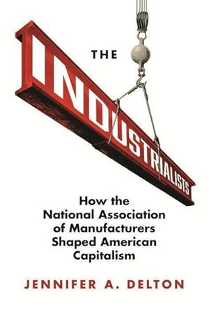 Bild des Verkufers fr The Industrialists : How the National Association of Manufacturers Shaped American Capitalism zum Verkauf von AHA-BUCH GmbH