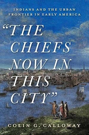 Bild des Verkufers fr The Chiefs Now in This City : Indians and the Urban Frontier in Early America zum Verkauf von AHA-BUCH GmbH