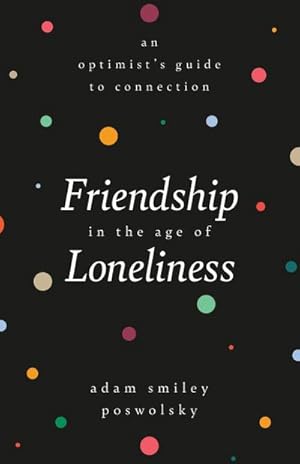 Bild des Verkufers fr Friendship in the Age of Loneliness : An Optimist's Guide to Connection zum Verkauf von AHA-BUCH GmbH