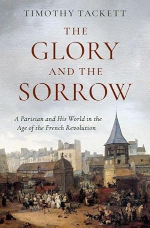 Bild des Verkufers fr The Glory and the Sorrow : A Parisian and His World in the Age of the French Revolution zum Verkauf von AHA-BUCH GmbH