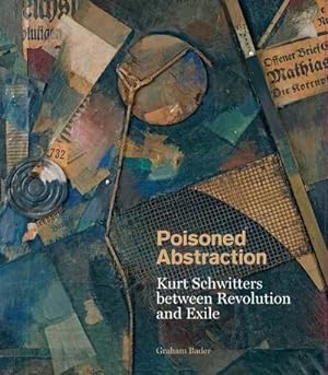 Bild des Verkufers fr Poisoned Abstraction : Kurt Schwitters Between Revolution and Exile zum Verkauf von AHA-BUCH GmbH