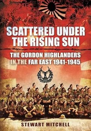 Bild des Verkufers fr Scattered Under the Rising Sun : The Gordon Highlanders in the Far East 1941 - 1945 zum Verkauf von AHA-BUCH GmbH