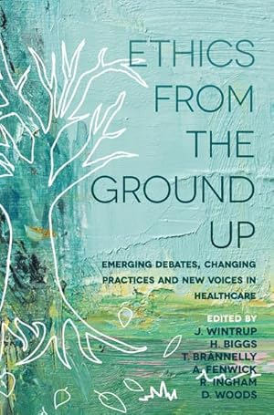 Bild des Verkufers fr Ethics From the Ground Up : Emerging debates, changing practices and new voices in healthcare zum Verkauf von AHA-BUCH GmbH